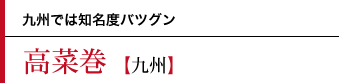 高菜巻〜九州では知名度バツグン