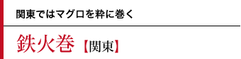 鉄火巻〜関東ではマグロを粋に巻く